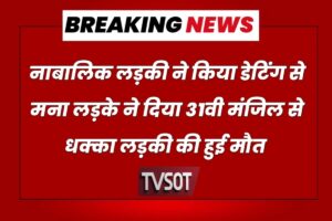 नाबालिक लडकी ने किया डेटिंग से मना तो लड़के दिया 34वी मंजिल से धक्का , पुलिस ने बताई पूरी कहानी